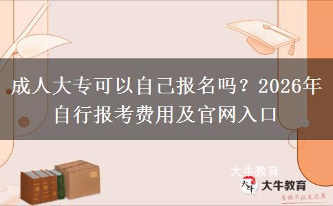 成人大专可以自己报名吗？2026年自行报考费用及官网入口
