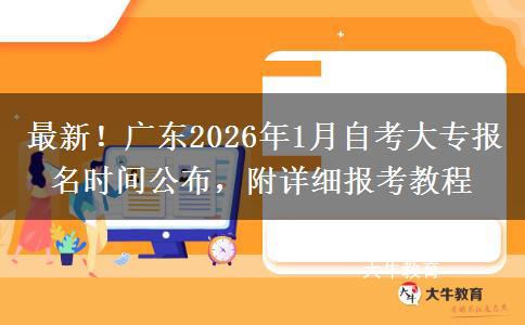 最新！广东2026年1月自考大专报名时间公布，附详细报考教程