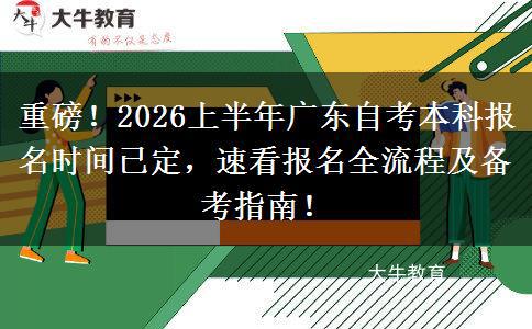 重磅！2026上半年广东自考本科报名时间已定，速看报名全流程及备考指南！