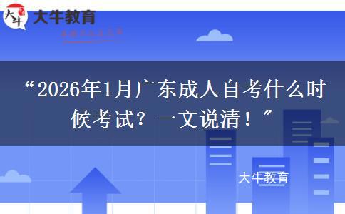 “2026年1月广东成人自考什么时候考试？一文说清！