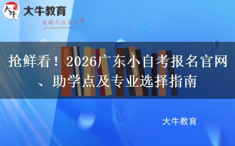 抢鲜看！2026广东小自考报名官网、助学点及专业选择指南