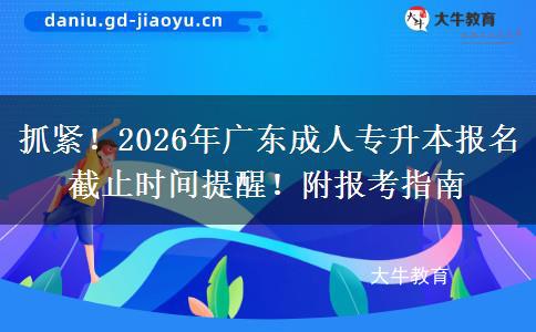 抓紧！2026年广东成人专升本报名截止时间提醒！附报考指南