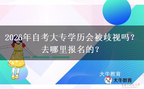 2026年自考大专学历会被歧视吗？去哪里报名的？