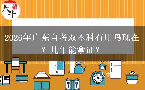 2026年广东自考双本科有用吗现在？几年能拿证？