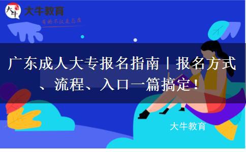 广东成人大专报名指南｜报名方式、流程、入口一篇搞定！