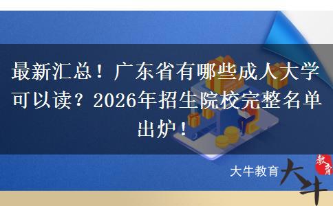 最新汇总！广东省有哪些成人大学可以读？2026年招生院校完整名单出炉！