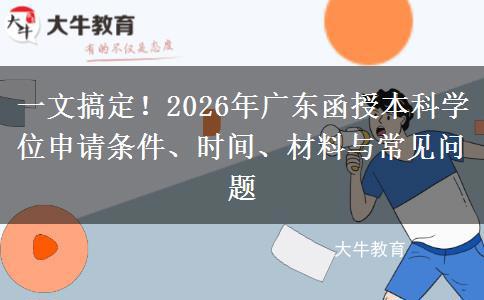 一文搞定！2026年广东函授本科学位申请条件、时间、材料与常见问题