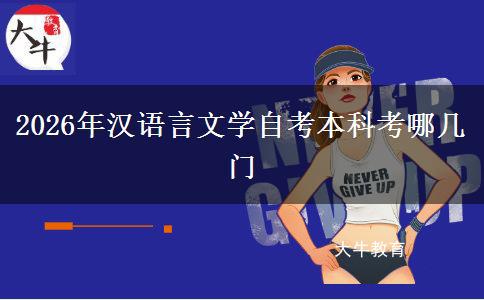 2026年汉语言文学自考本科考哪几门 2026年汉语言文学自考本科考哪几门