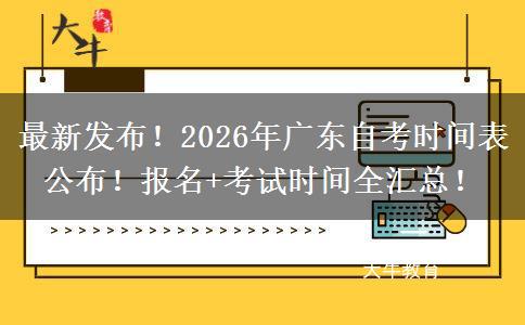 最新发布！2026年广东自考时间表公布！报名+考试时间全汇总！