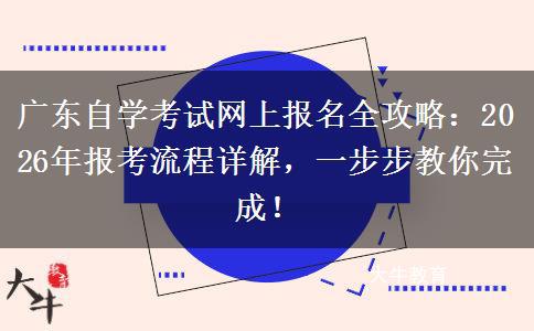 广东自学考试网上报名全攻略：2026年报考流程详解，一步步教你完成！